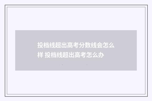 投档线超出高考分数线会怎么样 投档线超出高考怎么办