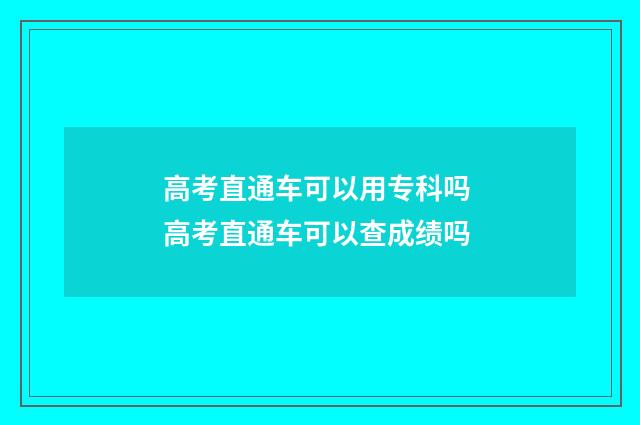 高考直通车可以用专科吗 高考直通车可以查成绩吗