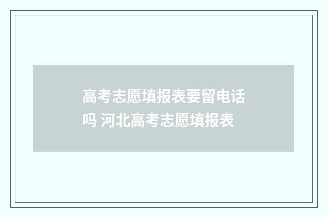 高考志愿填报表要留电话吗 河北高考志愿填报表