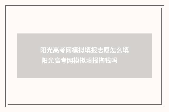 阳光高考网模拟填报志愿怎么填 阳光高考网模拟填报掏钱吗