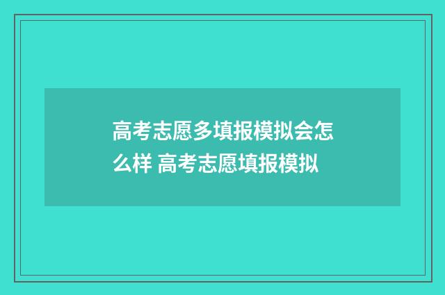 高考志愿多填报模拟会怎么样 高考志愿填报模拟