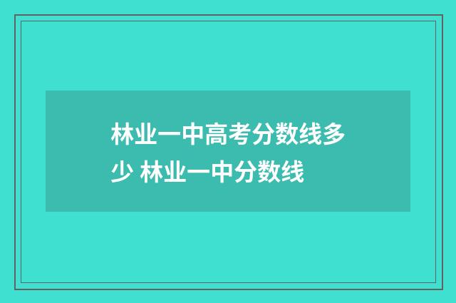 林业一中高考分数线多少 林业一中分数线