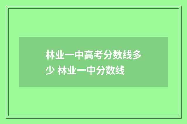 林业一中高考分数线多少 林业一中分数线