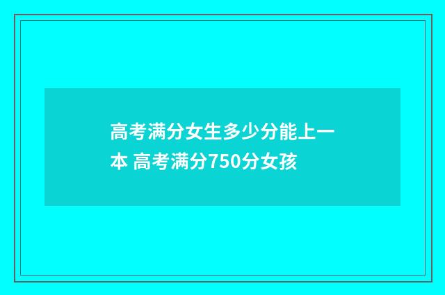 高考满分女生多少分能上一本 高考满分750分女孩