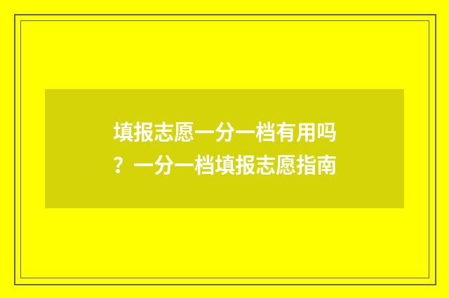 填报志愿一分一档有用吗？一分一档填报志愿指南