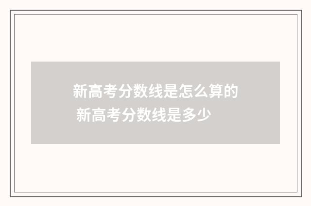 新高考分数线是怎么算的 新高考分数线是多少
