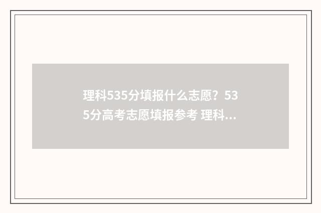 理科535分填报什么志愿？535分高考志愿填报参考 理科535分能报哪些大学