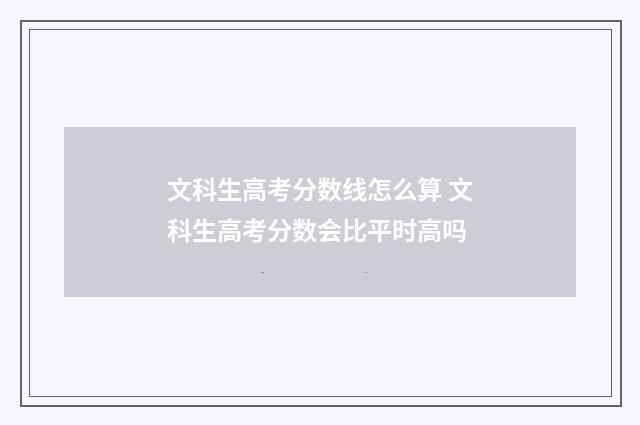 文科生高考分数线怎么算 文科生高考分数会比平时高吗