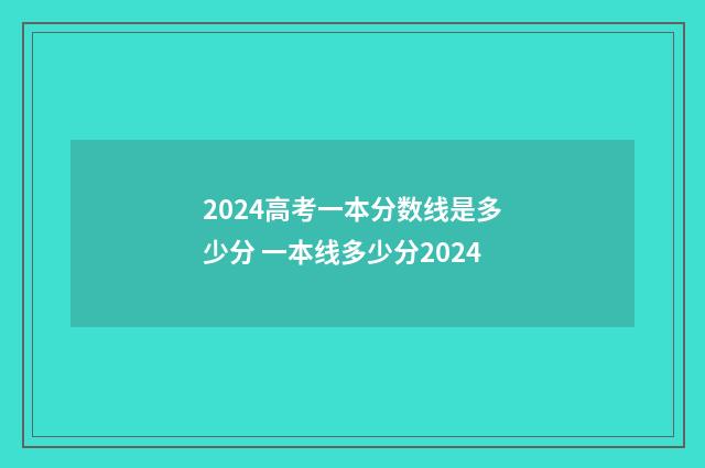 2024高考一本分数线是多少分 一本线多少分2024
