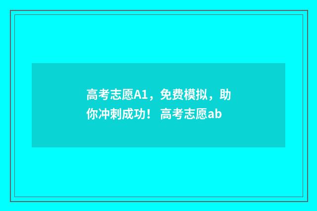 高考志愿A1，免费模拟，助你冲刺成功！ 高考志愿ab