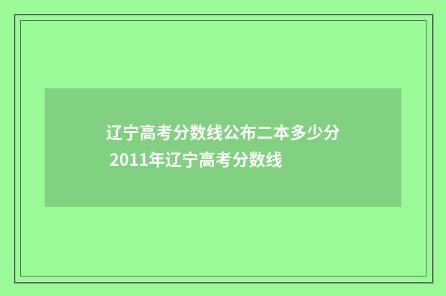 辽宁高考分数线公布二本多少分 2011年辽宁高考分数线