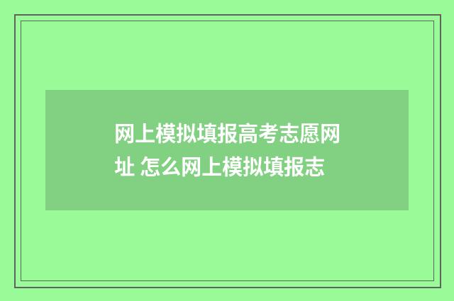 网上模拟填报高考志愿网址 怎么网上模拟填报志