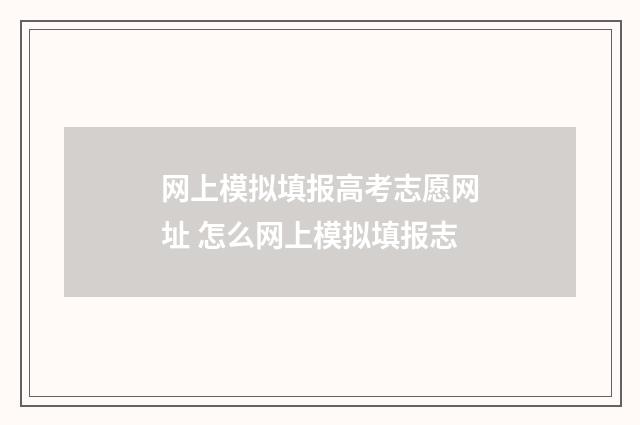网上模拟填报高考志愿网址 怎么网上模拟填报志