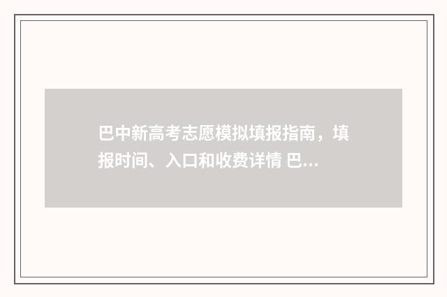 巴中新高考志愿模拟填报指南，填报时间、入口和收费详情 巴中新高考志愿填报时间
