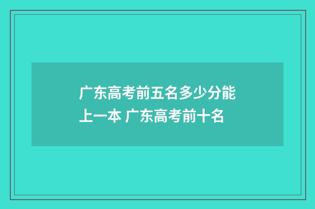 广东高考前五名多少分能上一本 广东高考前十名