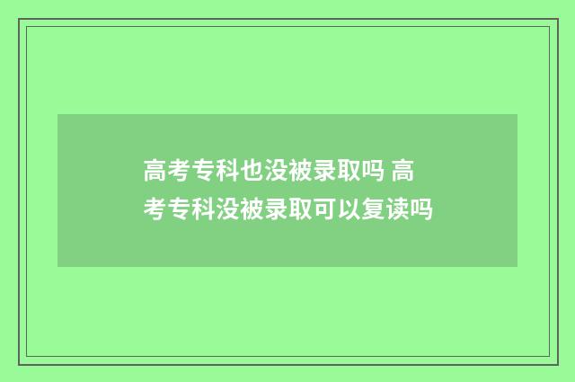 高考专科也没被录取吗 高考专科没被录取可以复读吗