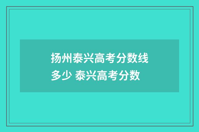 扬州泰兴高考分数线多少 泰兴高考分数