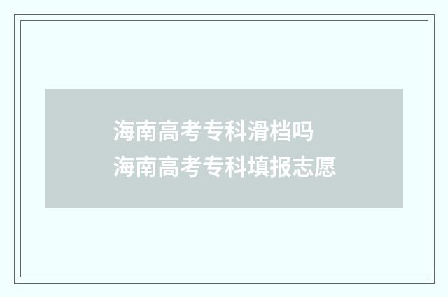 海南高考专科滑档吗 海南高考专科填报志愿