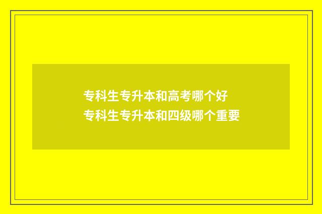 专科生专升本和高考哪个好 专科生专升本和四级哪个重要