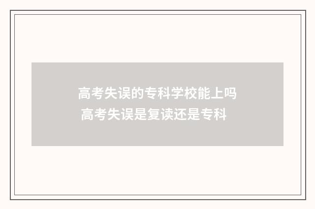 高考失误的专科学校能上吗 高考失误是复读还是专科