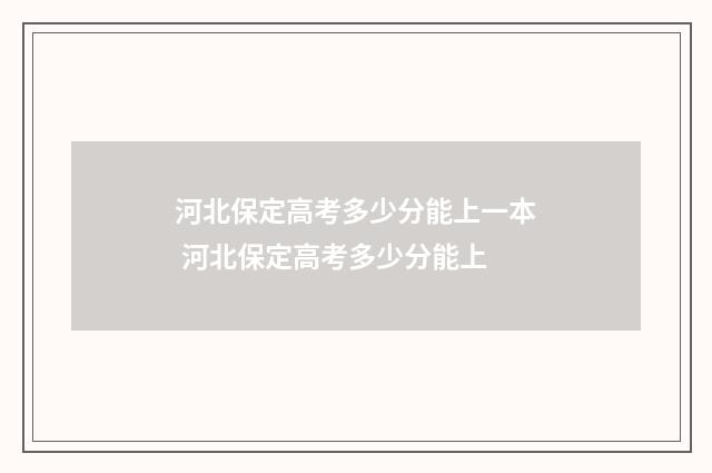 河北保定高考多少分能上一本 河北保定高考多少分能上