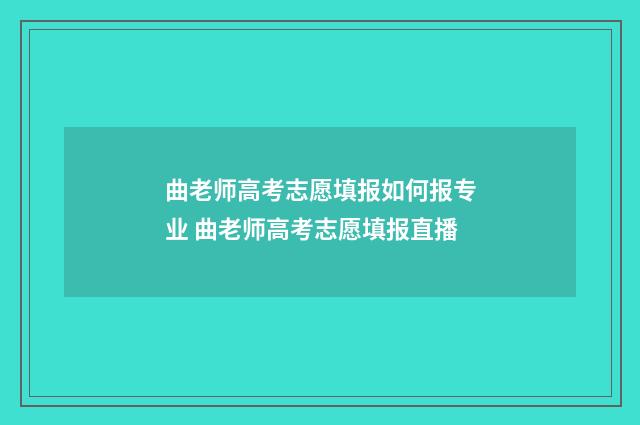 曲老师高考志愿填报如何报专业 曲老师高考志愿填报直播