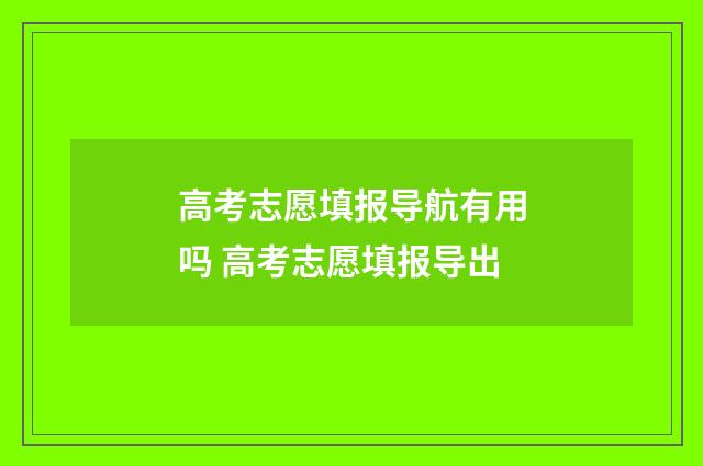 高考志愿填报导航有用吗 高考志愿填报导出
