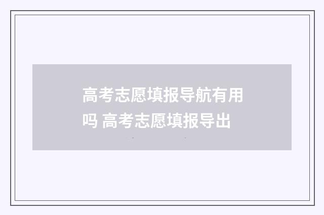 高考志愿填报导航有用吗 高考志愿填报导出