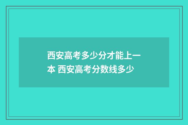 西安高考多少分才能上一本 西安高考分数线多少