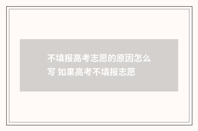 不填报高考志愿的原因怎么写 如果高考不填报志愿