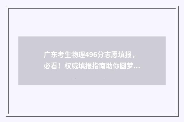 广东考生物理496分志愿填报，必看！权威填报指南助你圆梦名校 广东考生物理类592能报考哪些大学