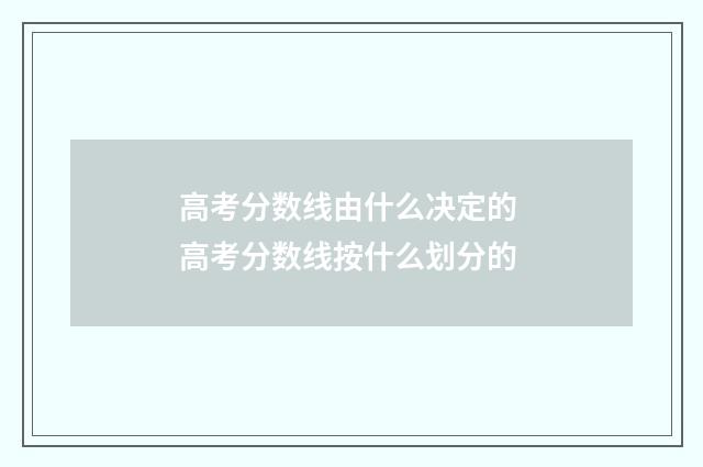 高考分数线由什么决定的 高考分数线按什么划分的