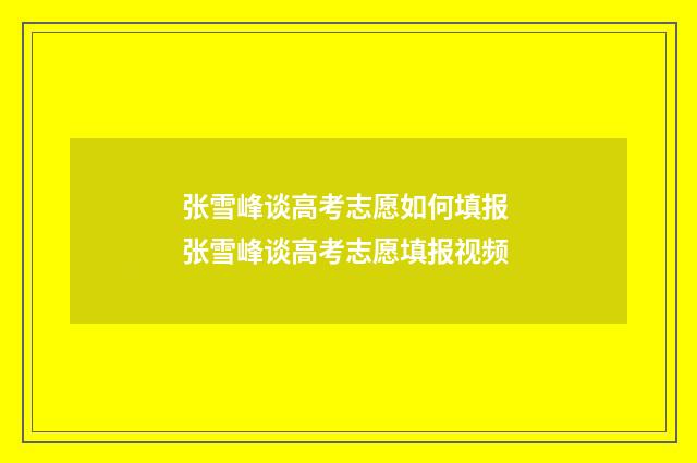 张雪峰谈高考志愿如何填报 张雪峰谈高考志愿填报视频