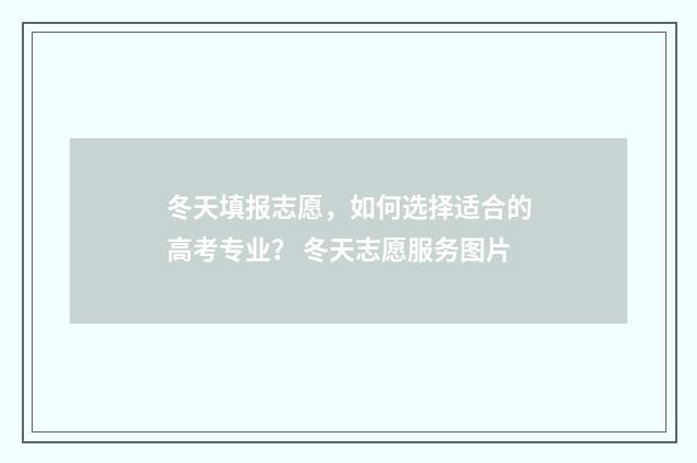 冬天填报志愿，如何选择适合的高考专业？ 冬天志愿服务图片