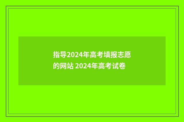 指导2024年高考填报志愿的网站 2024年高考试卷