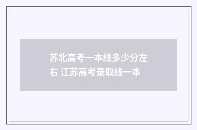 苏北高考一本线多少分左右 江苏高考录取线一本