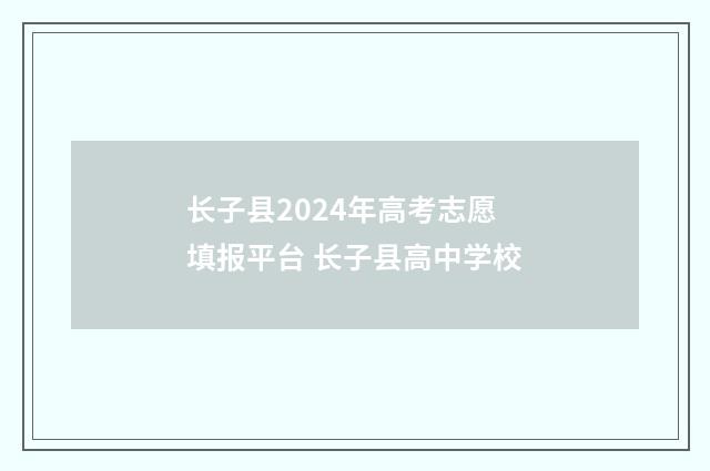 长子县2024年高考志愿填报平台 长子县高中学校