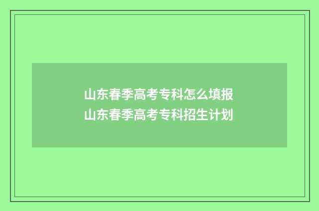 山东春季高考专科怎么填报 山东春季高考专科招生计划