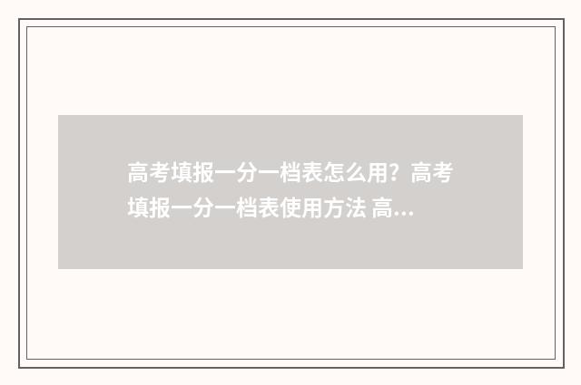 高考填报一分一档表怎么用？高考填报一分一档表使用方法 高考成绩一分一段表是什么意思