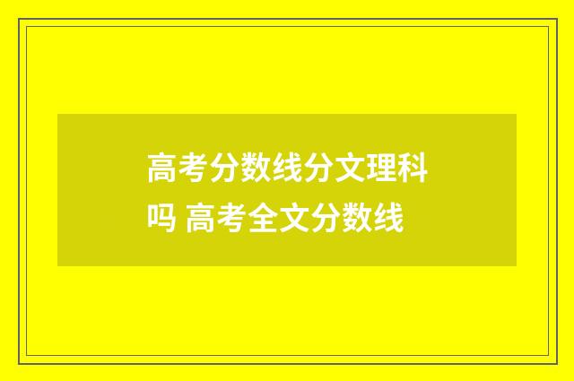 高考分数线分文理科吗 高考全文分数线
