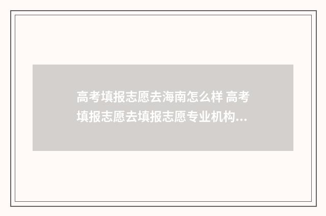 高考填报志愿去海南怎么样 高考填报志愿去填报志愿专业机构还用提前预约吗