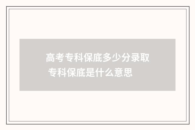 高考专科保底多少分录取 专科保底是什么意思