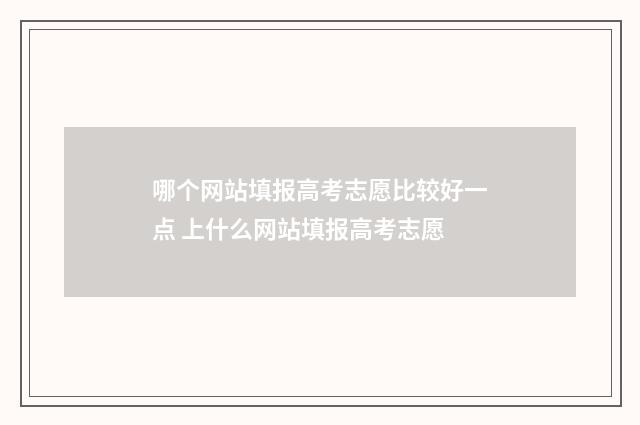 哪个网站填报高考志愿比较好一点 上什么网站填报高考志愿