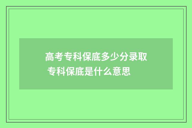 高考专科保底多少分录取 专科保底是什么意思