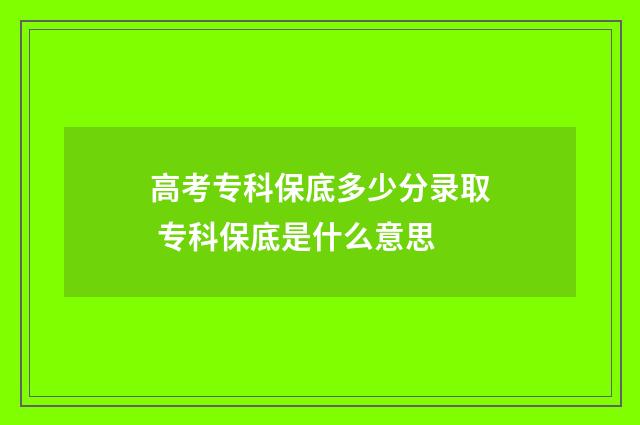 高考专科保底多少分录取 专科保底是什么意思