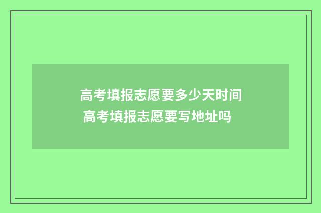 高考填报志愿要多少天时间 高考填报志愿要写地址吗