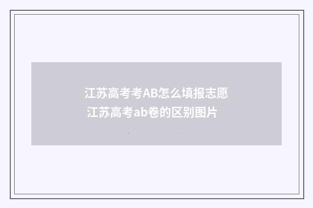 江苏高考考AB怎么填报志愿 江苏高考ab卷的区别图片