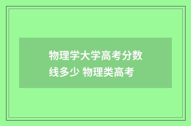 物理学大学高考分数线多少 物理类高考