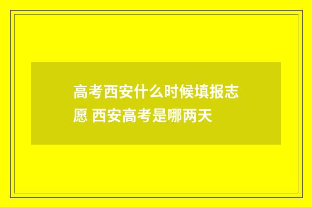 高考西安什么时候填报志愿 西安高考是哪两天