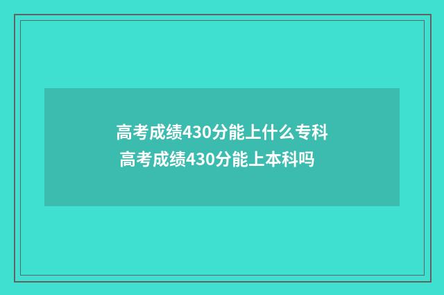 高考成绩430分能上什么专科 高考成绩430分能上本科吗